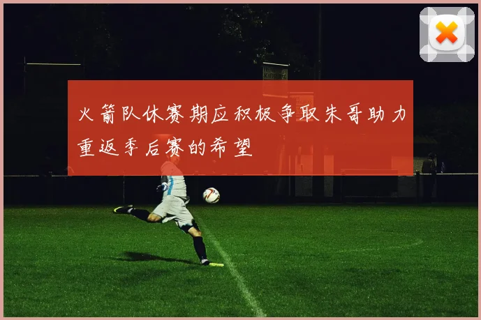 火箭队休赛期应积极争取朱哥助力重返季后赛的希望