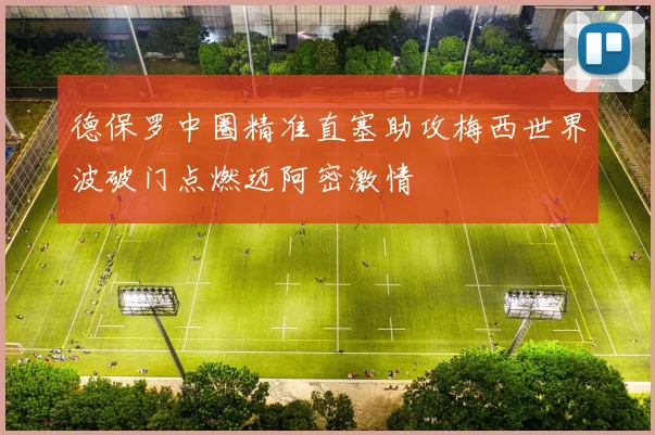 德保罗中圈精准直塞助攻梅西世界波破门点燃迈阿密激情