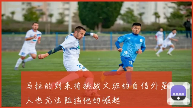 马拉的到来将挑战文班的自信外星人也无法阻挡他的崛起