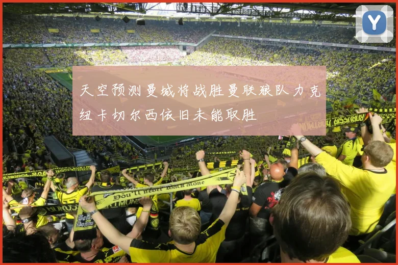 天空预测曼城将战胜曼联狼队力克纽卡切尔西依旧未能取胜