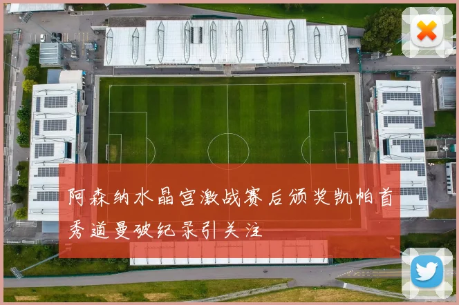 阿森纳水晶宫激战赛后颁奖凯帕首秀道曼破纪录引关注