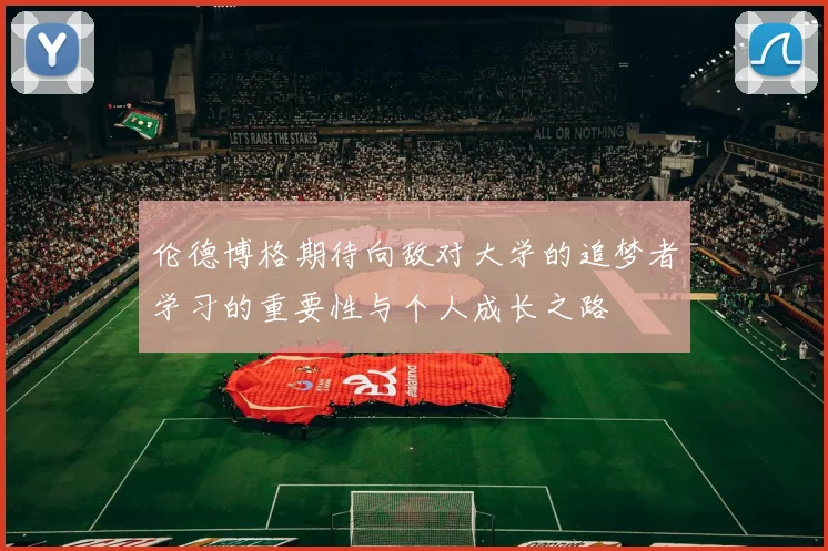 伦德博格期待向敌对大学的追梦者学习的重要性与个人成长之路