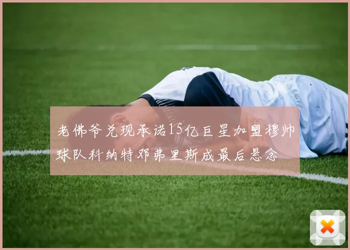 老佛爷兑现承诺15亿巨星加盟穆帅球队科纳特邓弗里斯成最后悬念