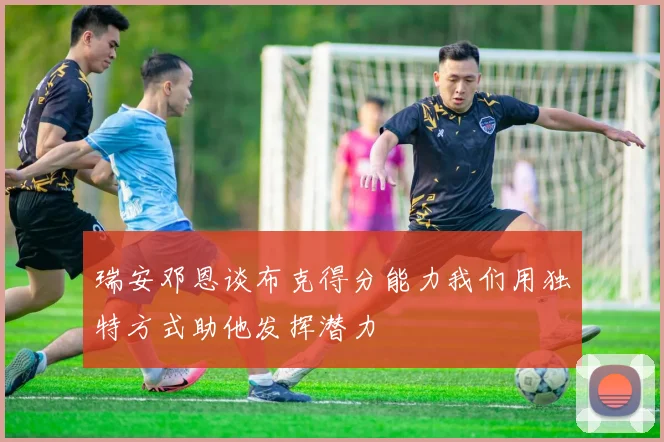 瑞安邓恩谈布克得分能力我们用独特方式助他发挥潜力